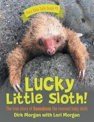 Lucky Little Sloth!: The True Story of Guanabana a Rescued Baby Sloth - Dirk Morgan