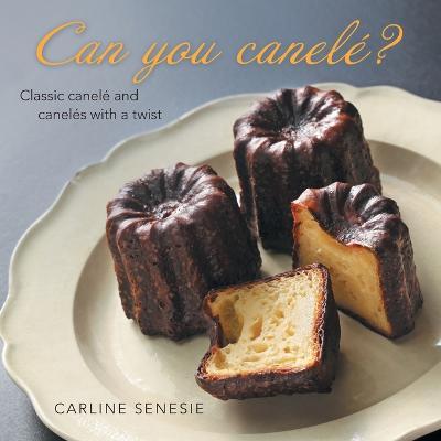 Can You Canelé?: Classic Canelé and Canelés with a Twist - Carline Senesie