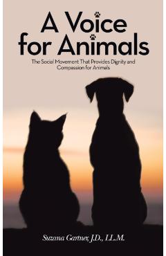 A Voice for Animals: The Social Movement That Provides Dignity and Compassion for Animals - Suzana Gartner J. D. Ll M.