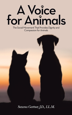 A Voice for Animals: The Social Movement That Provides Dignity and Compassion for Animals - Suzana Gartner J. D. Ll M.