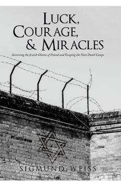 Coperta cărții 'Luck, Courage, & Miracles: Surviving the Jewish Ghettos of Poland and Escaping the Nazi Death Camps - Sigmund Weiss'