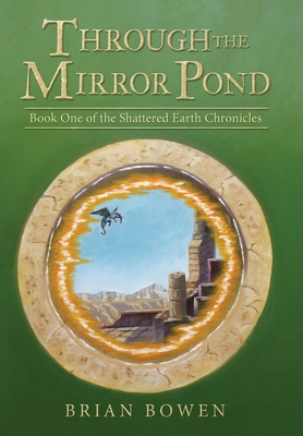 Through the Mirror Pond: Book One of the Shattered Earth Chronicles - Brian Bowen