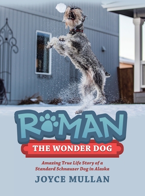 Roman the Wonder Dog: Amazing True Life Story of a Standard Schnauzer Dog in Alaska - Joyce Mullan