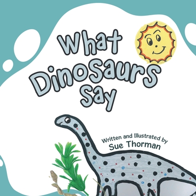 What Dinosaurs Say - Sue Thorman