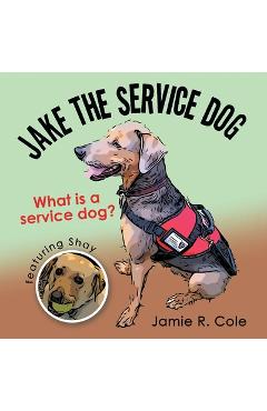 Coperta cărții 'Jake the Service Dog: What Is a Service Dog? - Jamie R. Cole'