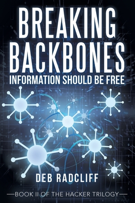 Breaking Backbones: Information Should Be Free: Book Ii of the Hacker Trilogy - Deb Radcliff