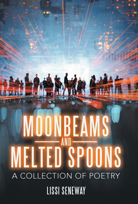 Moonbeams and Melted Spoons: A Collection of Poetry - Lissi Seneway