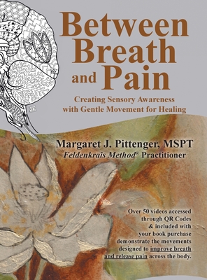 Between Breath and Pain: Creating Sensory Awareness with Gentle Movement for Healing - Margaret J. Pittenger Mspt