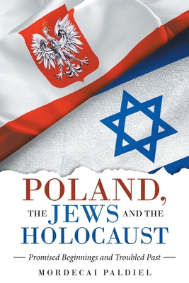 Poland, the Jews and the Holocaust: Promised Beginnings and Troubled Past - Mordecai Paldiel