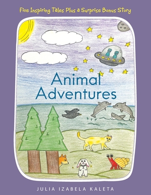 Animal Adventures: Five Inspiring Tales Plus a Surprise Bonus Story - Julia Izabela Kaleta