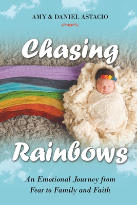 Chasing Rainbows: An Emotional Journey from Fear to Family and Faith - Amy &. Daniel Astacio