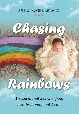Chasing Rainbows: An Emotional Journey from Fear to Family and Faith - Amy &. Daniel Astacio