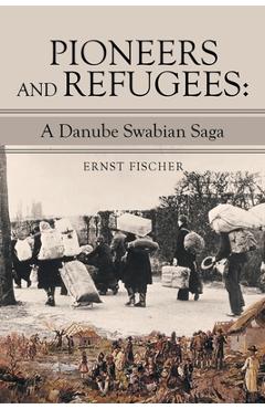 Coperta cărții 'Pioneers and Refugees: A Danube Swabian Saga - Ernst Fischer'