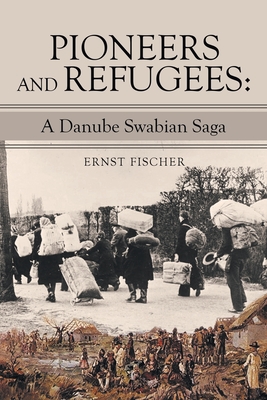 Pioneers and Refugees: A Danube Swabian Saga - Ernst Fischer