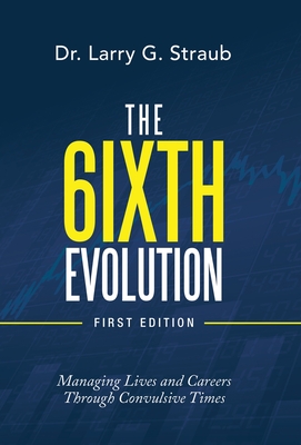The 6Ixth Evolution: Managing Lives and Careers Through Convulsive Times - Larry G. Straub