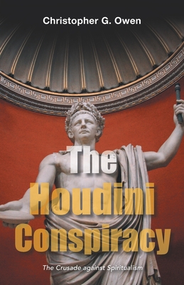 The Houdini Conspiracy: The Crusade Against Spiritualism - Christopher G. Owen