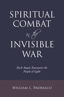 Spiritual Combat in the Invisible War: Dark Angels Encounter the People of Light - William L. Probasco