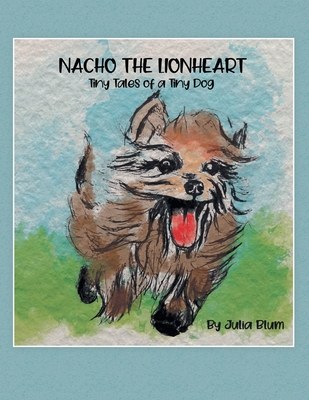 Nacho the Lionheart: Tiny Tales of a Tiny Dog - Julia Blum