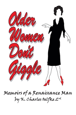 Older Women Don't Giggle: Memoirs of a Renaissance Man - K. Charles Oelfke 2nd