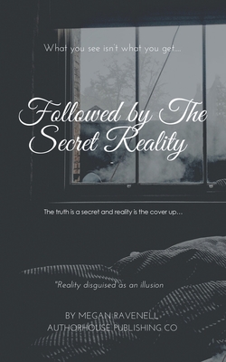 Followed by the Secret Reality: The Truth Is a Secret and Reality Is the Cover Up... - Megan Ravenell