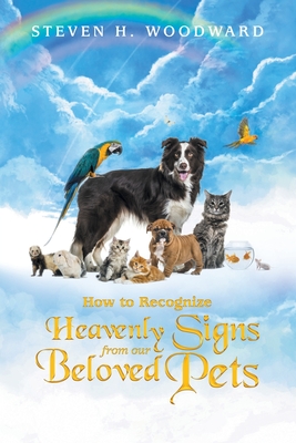 How to Recognize Heavenly Signs from Our Beloved Pets - Steven H. Woodward