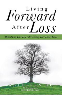 Coperta cărții 'Living Forward After Loss: Rebuilding Your Life After Losing Your Loved Ones - Kathleen Ho'