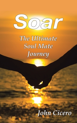 Soar: The Ultimate Soul Mate Journey - John Cicero