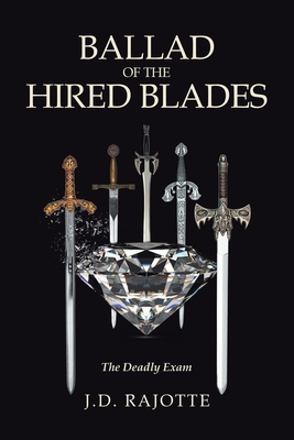 Ballad of the Hired Blades: The Deadly Exam - J. D. Rajotte