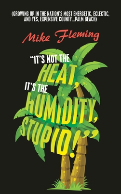 It's Not the Heat, It's the Humidity, Stupid!: (Growing up in the Nation's Most Energetic, Eclectic, and Yes, Expensive County...Palm Beach) - Mike Fleming