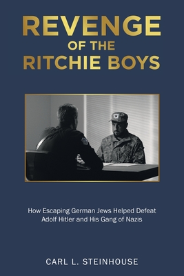 Revenge of the Ritchie Boys: How Escaping German Jews Helped Defeat Adolf Hitler and His Gang of Nazis - Carl L. Steinhouse