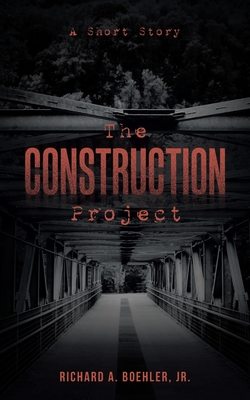 The Construction Project: A Short Story - Richard A. Boehler