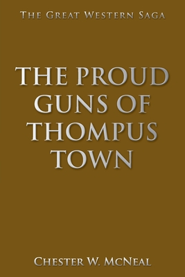 The Proud Guns of Thompus Town: The Great Western Saga - Chester W. Mcneal