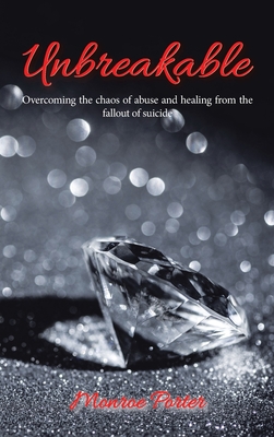 Coperta cărții 'Unbreakable: Overcoming the Chaos of Abuse and Healing from the Fallout of Suicide - Monroe Porter'
