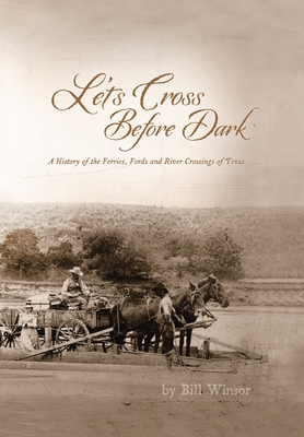 Let's Cross Before Dark: A History of the Ferries, Fords and River Crossings of Texas - Bill Winsor