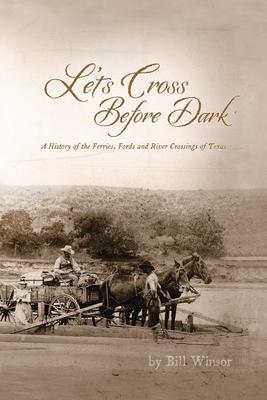 Let's Cross Before Dark: A History of the Ferries, Fords and River Crossings of Texas - Bill Winsor