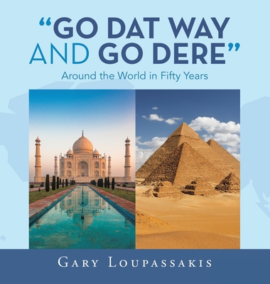Go Dat Way and Go Dere: Around the World in Fifty Years - Gary Loupassakis