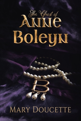 The Ghost of Anne Boleyn - Mary Doucette