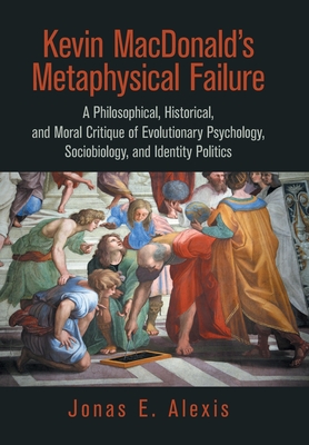 Kevin Macdonald's Metaphysical Failure: a Philosophical, Historical, and Moral Critique of Evolutionary Psychology, Sociobiology, and Identity Politic - Jonas E. Alexis