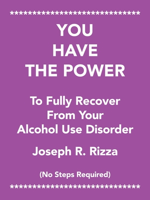 You Have the Power to Fully Recover from Your Alcohol Use Disorder: No Steps Required - Joseph R. Rizza