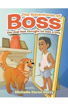 Poza produsului The Adventures of Boss: The Dog That Thought He Was a Boy. - Michelle Ebron Perry