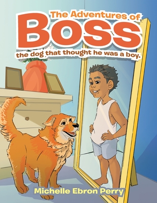 The Adventures of Boss: The Dog That Thought He Was a Boy. - Michelle Ebron Perry