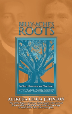 Belly-Ache's Roots: Budding, Blossoming, and Flourishing - Alfreda Leola Johnson