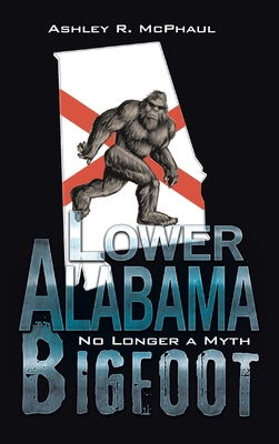 Lower Alabama Bigfoot: No Longer a Myth - Ashley R. Mcphaul