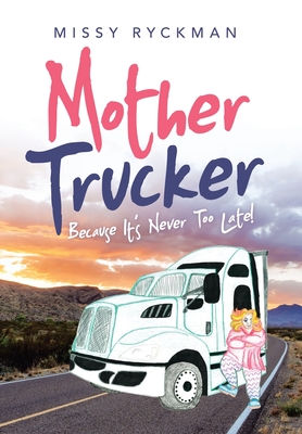 Mother Trucker: Because It's Never Too Late! - Missy Ryckman