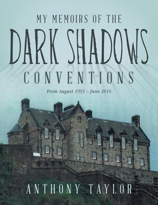 My Memoirs of the Dark Shadows Conventions: From August 1993 - June 2016 - Anthony Taylor