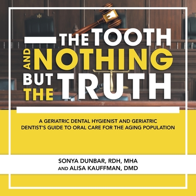 The Tooth and Nothing but the Truth: A Geriatric Dental Hygienist and Geriatric Dentist's Guide to Oral Care for the Aging Population - Sonya Dunbar Rdh Mha
