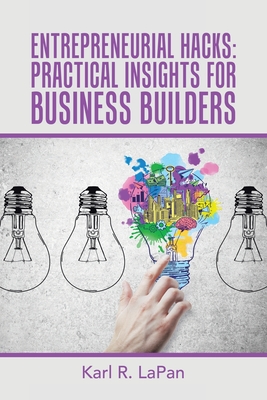 Entrepreneurial Hacks: Practical Insights for Business Builders - Karl R. Lapan