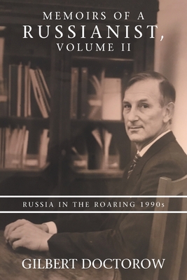 Memoirs of a Russianist, Volume Ii: Russia in the Roaring 1990S - Gilbert Doctorow