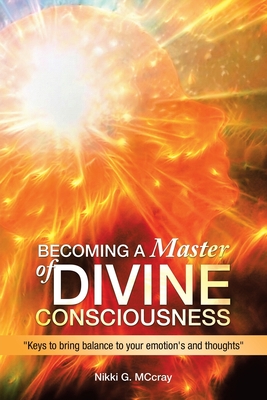 Becoming a Master of Divine Consciousness: Keys to Bring Balance to Your Emotion's and Thoughts - Nikki G. Mccray