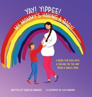 Yay! Yippee! My Mommy's Having a Baby!: A book for kids with a sibling on the way from a single mom - Catalda Ramono